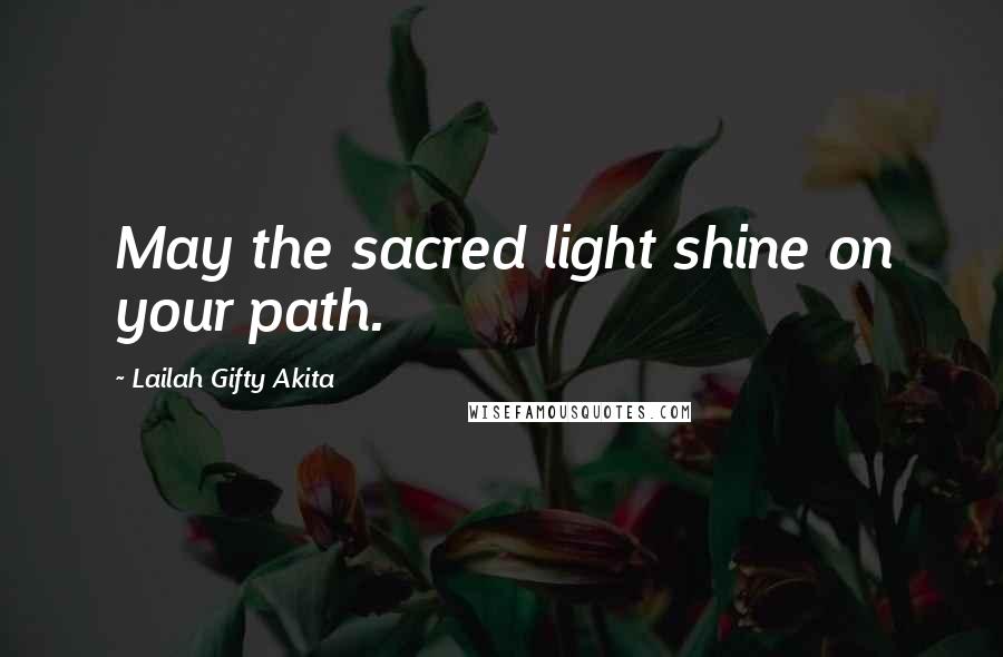 Lailah Gifty Akita Quotes: May the sacred light shine on your path.