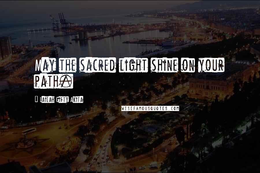 Lailah Gifty Akita Quotes: May the sacred light shine on your path.