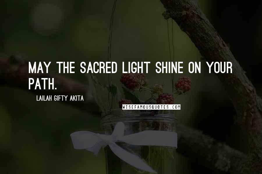 Lailah Gifty Akita Quotes: May the sacred light shine on your path.