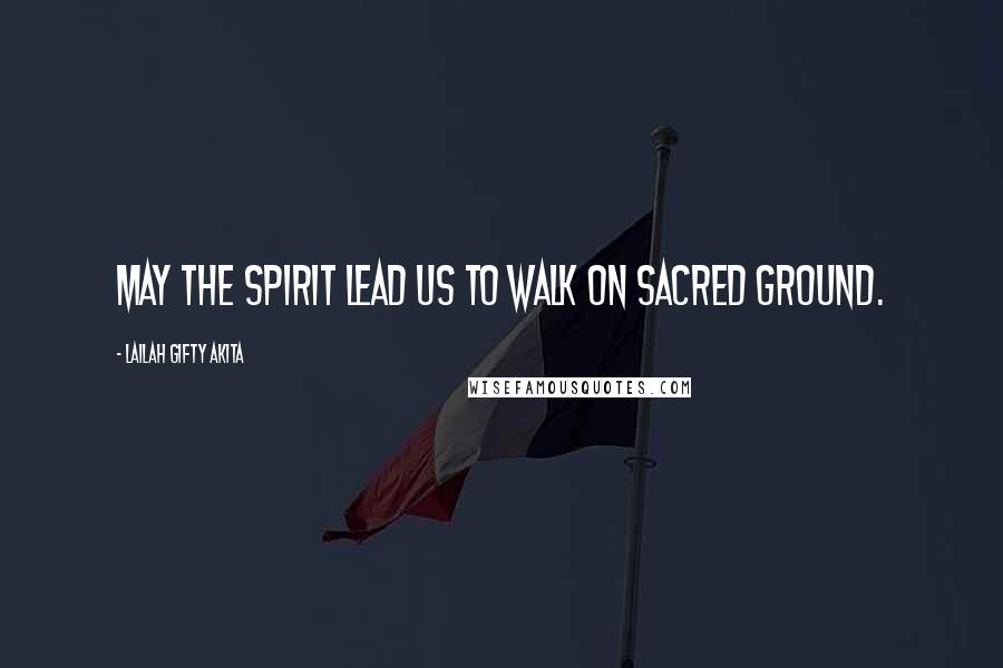 Lailah Gifty Akita Quotes: May the Spirit lead us to walk on sacred ground.