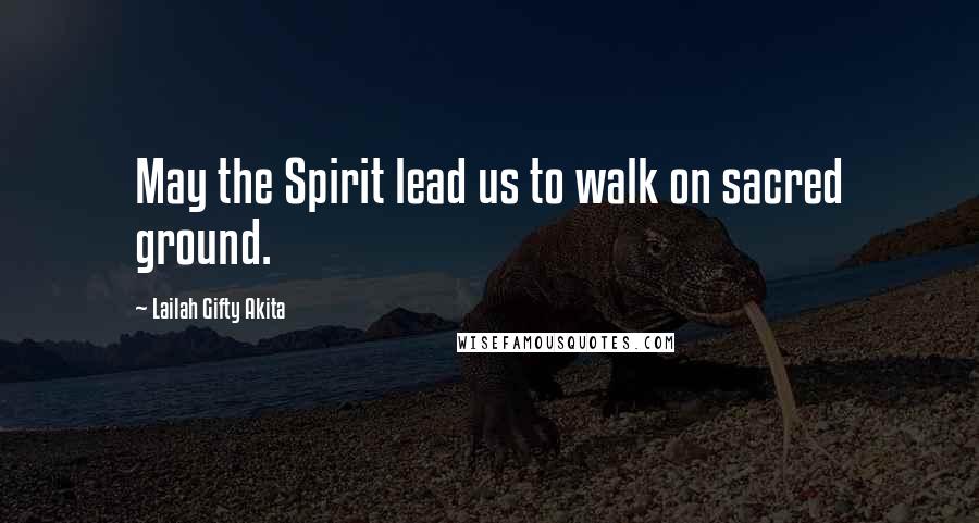 Lailah Gifty Akita Quotes: May the Spirit lead us to walk on sacred ground.