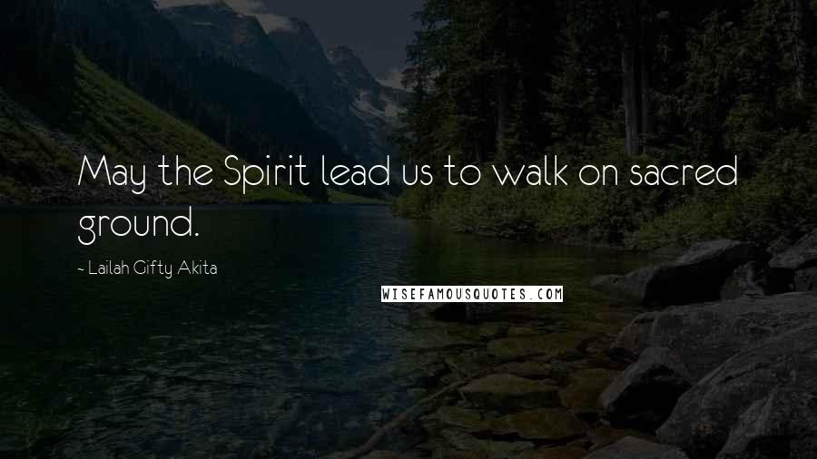 Lailah Gifty Akita Quotes: May the Spirit lead us to walk on sacred ground.