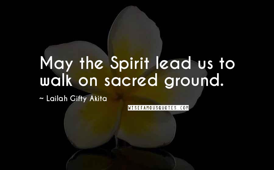 Lailah Gifty Akita Quotes: May the Spirit lead us to walk on sacred ground.