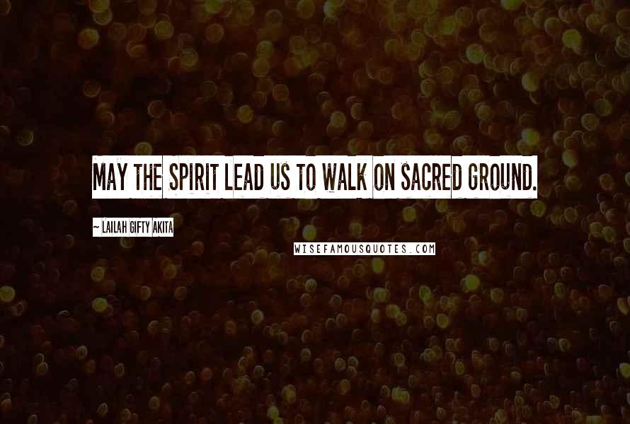 Lailah Gifty Akita Quotes: May the Spirit lead us to walk on sacred ground.