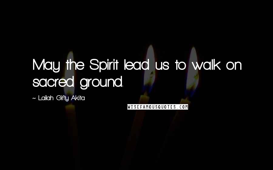 Lailah Gifty Akita Quotes: May the Spirit lead us to walk on sacred ground.