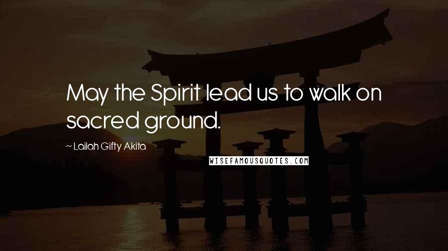 Lailah Gifty Akita Quotes: May the Spirit lead us to walk on sacred ground.