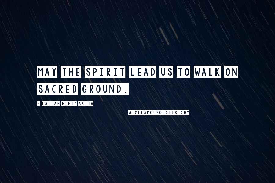 Lailah Gifty Akita Quotes: May the Spirit lead us to walk on sacred ground.