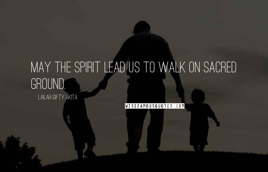 Lailah Gifty Akita Quotes: May the Spirit lead us to walk on sacred ground.