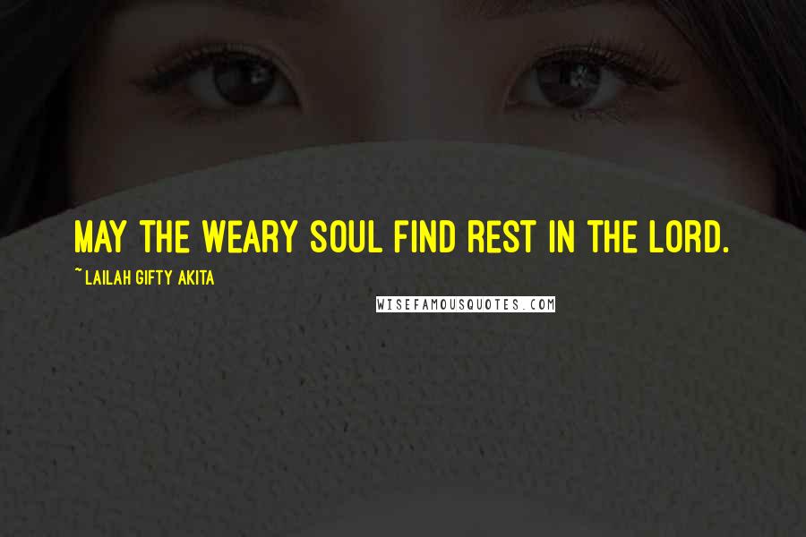 Lailah Gifty Akita Quotes: May the weary soul find rest in the Lord.