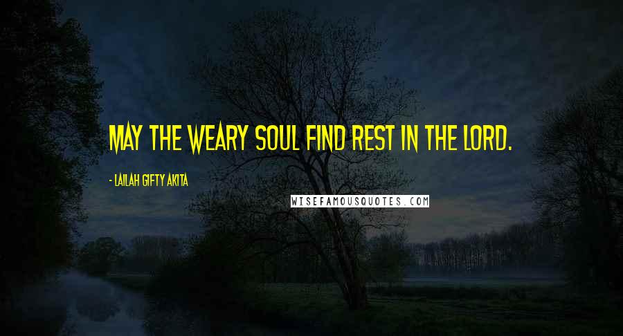 Lailah Gifty Akita Quotes: May the weary soul find rest in the Lord.