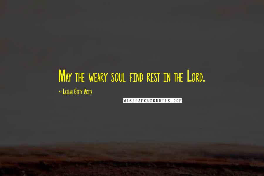 Lailah Gifty Akita Quotes: May the weary soul find rest in the Lord.