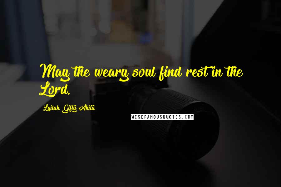 Lailah Gifty Akita Quotes: May the weary soul find rest in the Lord.