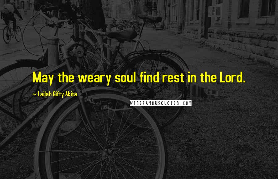 Lailah Gifty Akita Quotes: May the weary soul find rest in the Lord.