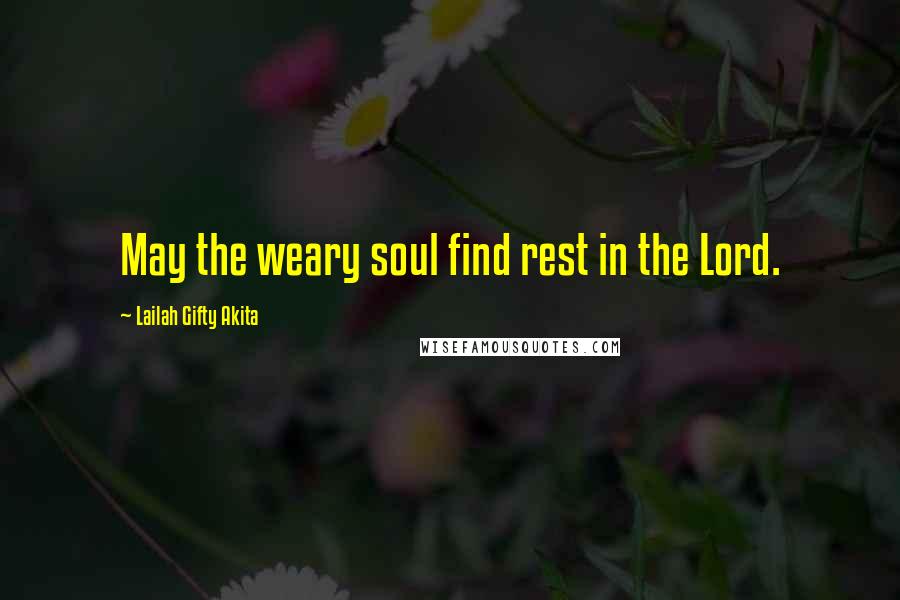 Lailah Gifty Akita Quotes: May the weary soul find rest in the Lord.