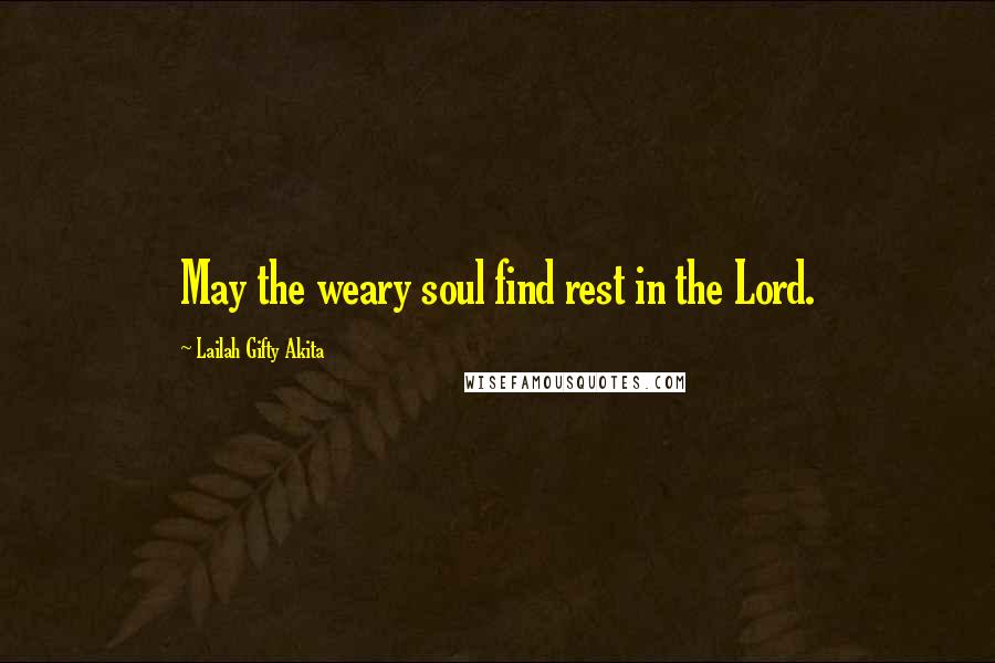 Lailah Gifty Akita Quotes: May the weary soul find rest in the Lord.