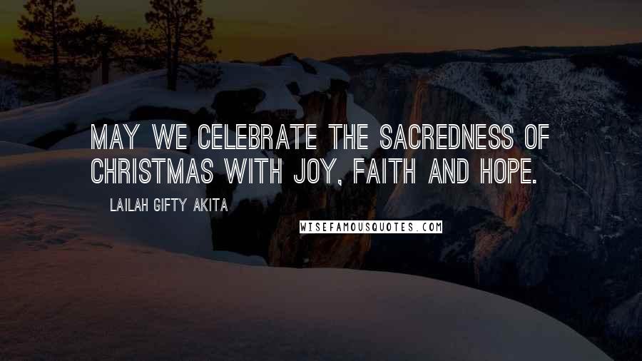 Lailah Gifty Akita Quotes: May we celebrate the sacredness of Christmas with joy, faith and hope.