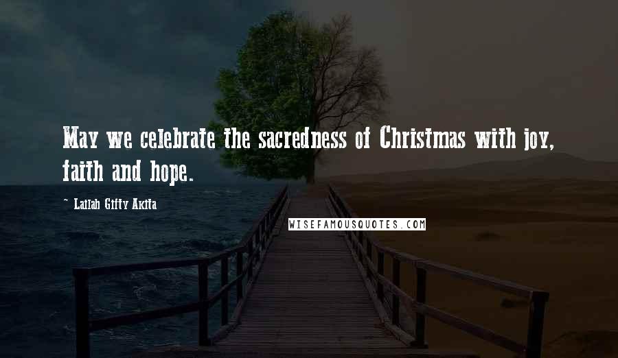 Lailah Gifty Akita Quotes: May we celebrate the sacredness of Christmas with joy, faith and hope.