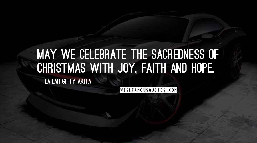 Lailah Gifty Akita Quotes: May we celebrate the sacredness of Christmas with joy, faith and hope.