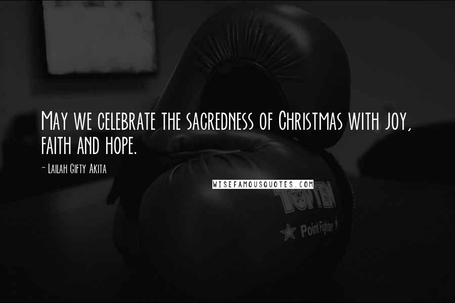 Lailah Gifty Akita Quotes: May we celebrate the sacredness of Christmas with joy, faith and hope.