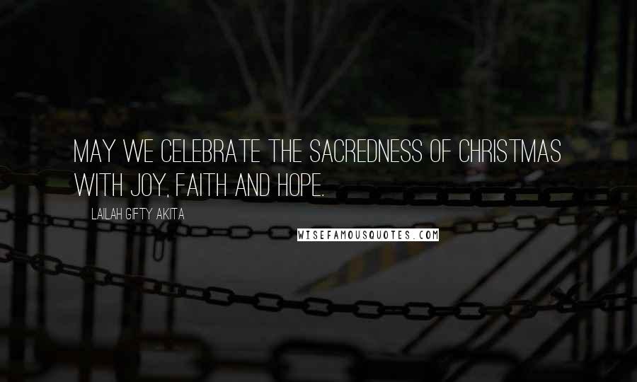 Lailah Gifty Akita Quotes: May we celebrate the sacredness of Christmas with joy, faith and hope.