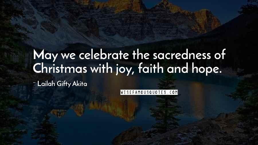 Lailah Gifty Akita Quotes: May we celebrate the sacredness of Christmas with joy, faith and hope.