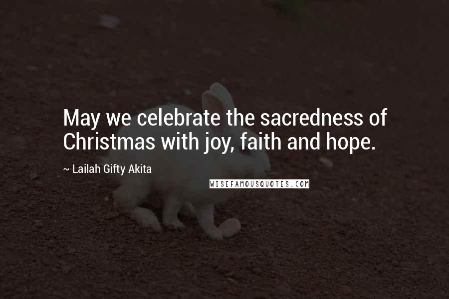 Lailah Gifty Akita Quotes: May we celebrate the sacredness of Christmas with joy, faith and hope.