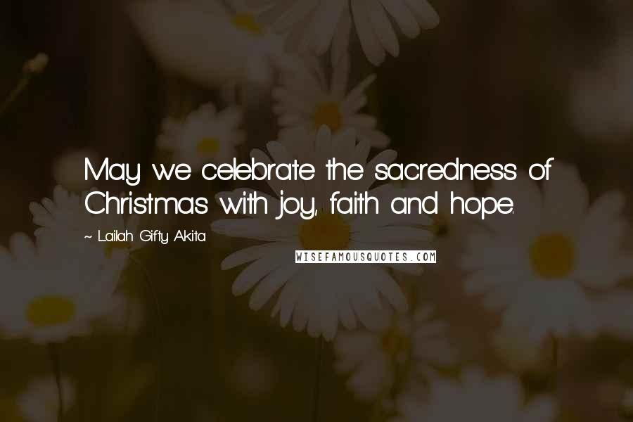 Lailah Gifty Akita Quotes: May we celebrate the sacredness of Christmas with joy, faith and hope.