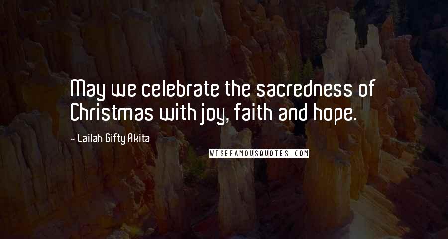 Lailah Gifty Akita Quotes: May we celebrate the sacredness of Christmas with joy, faith and hope.