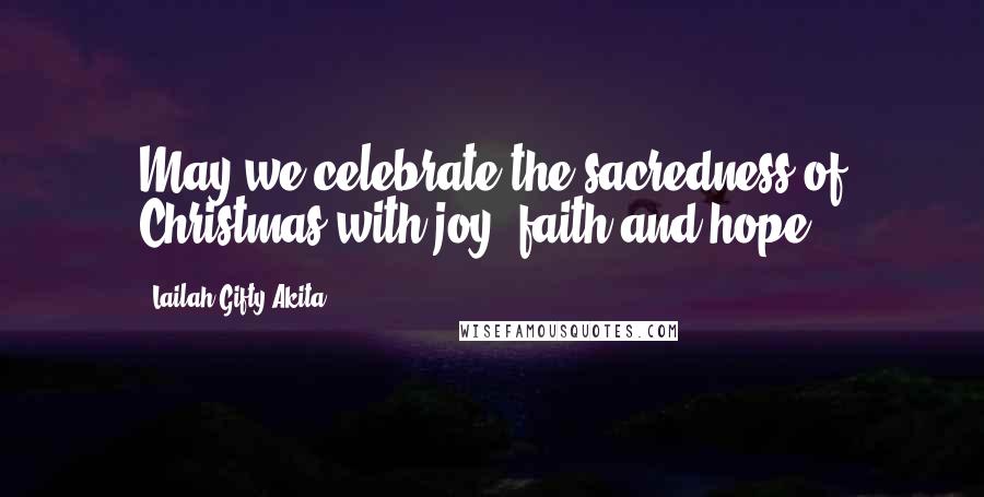 Lailah Gifty Akita Quotes: May we celebrate the sacredness of Christmas with joy, faith and hope.