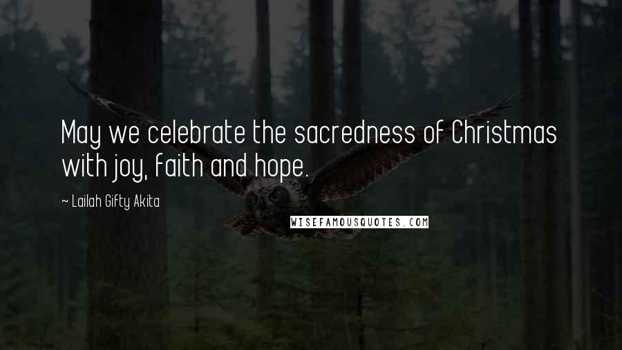 Lailah Gifty Akita Quotes: May we celebrate the sacredness of Christmas with joy, faith and hope.