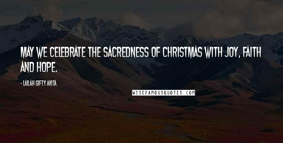 Lailah Gifty Akita Quotes: May we celebrate the sacredness of Christmas with joy, faith and hope.