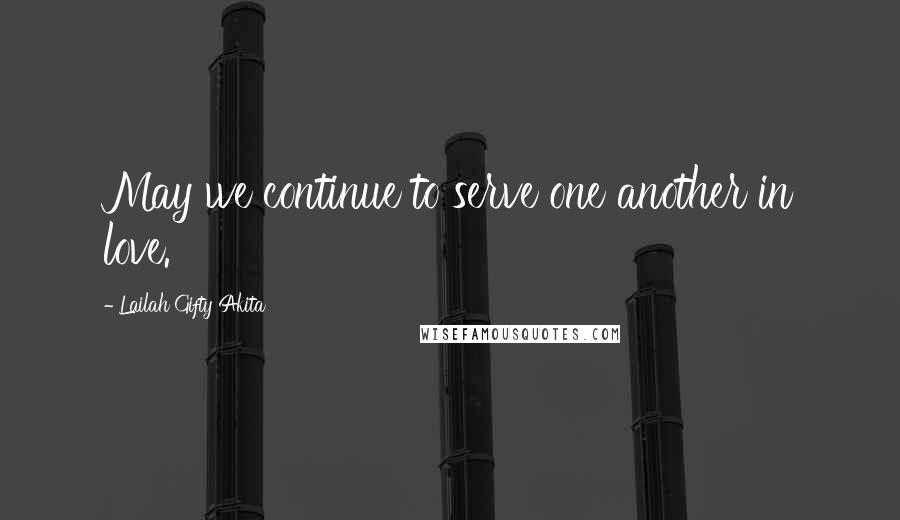 Lailah Gifty Akita Quotes: May we continue to serve one another in love.