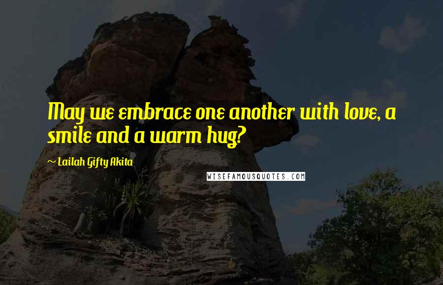 Lailah Gifty Akita Quotes: May we embrace one another with love, a smile and a warm hug?