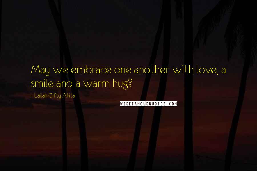 Lailah Gifty Akita Quotes: May we embrace one another with love, a smile and a warm hug?