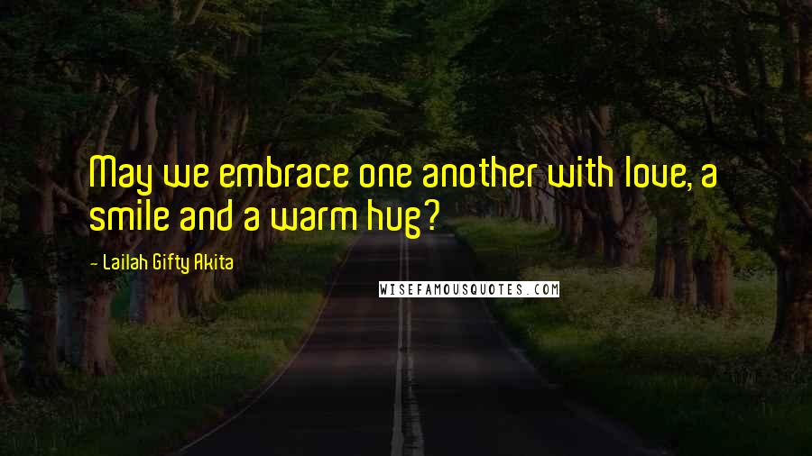 Lailah Gifty Akita Quotes: May we embrace one another with love, a smile and a warm hug?