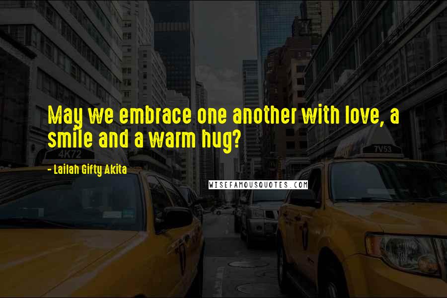 Lailah Gifty Akita Quotes: May we embrace one another with love, a smile and a warm hug?