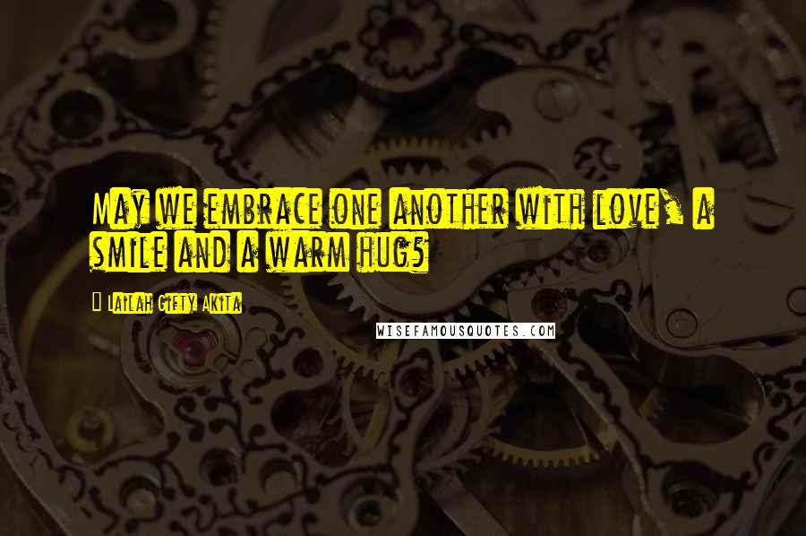 Lailah Gifty Akita Quotes: May we embrace one another with love, a smile and a warm hug?