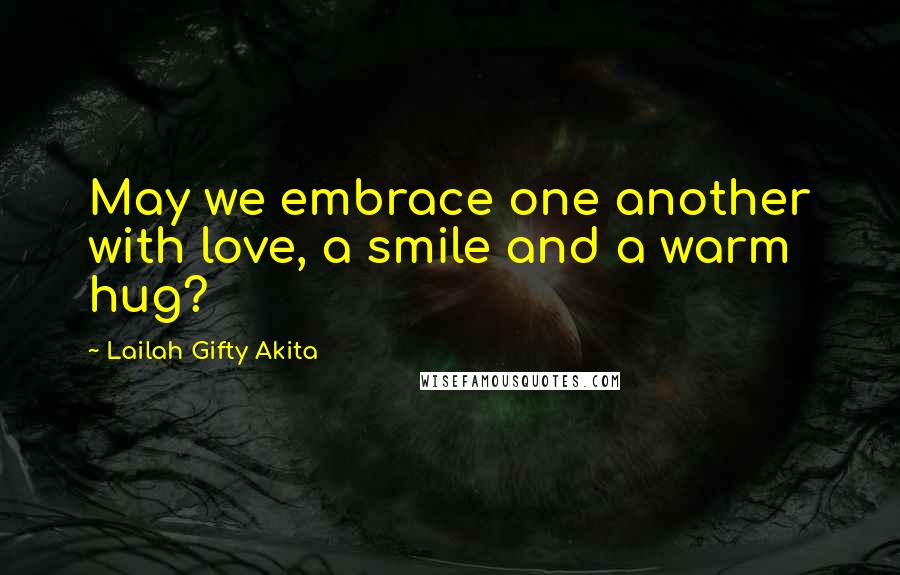 Lailah Gifty Akita Quotes: May we embrace one another with love, a smile and a warm hug?