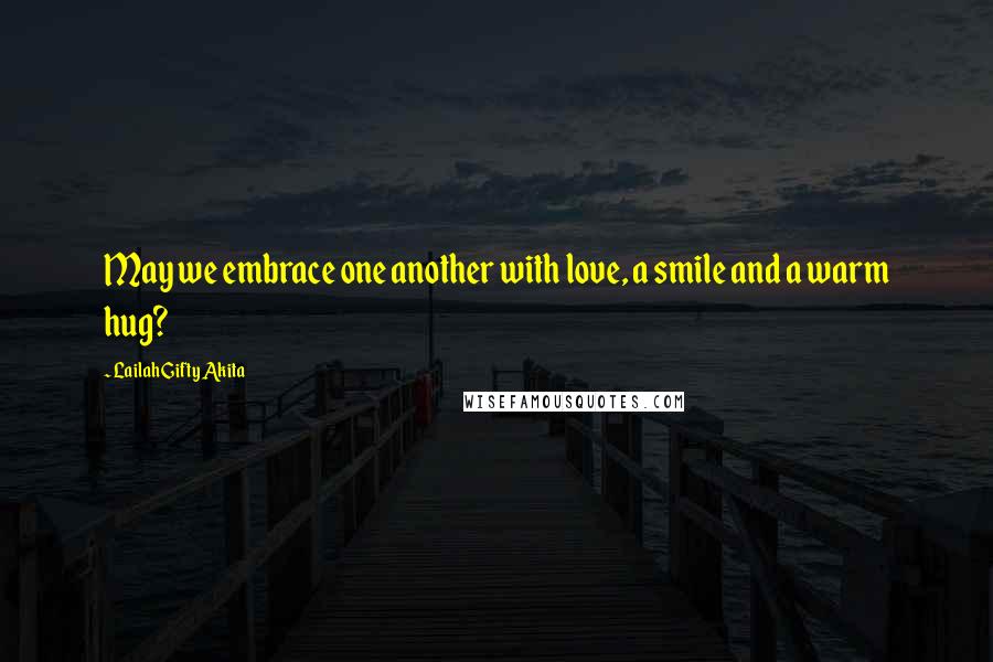 Lailah Gifty Akita Quotes: May we embrace one another with love, a smile and a warm hug?