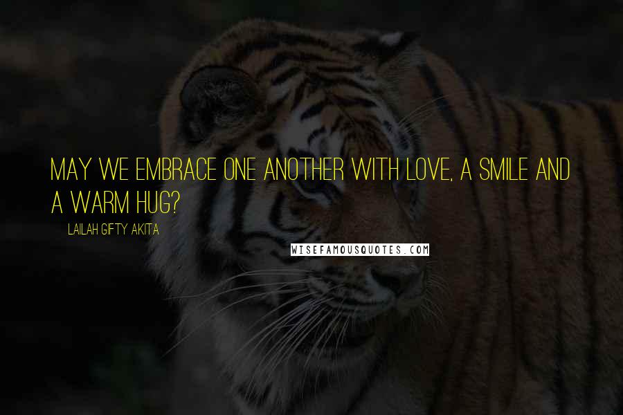 Lailah Gifty Akita Quotes: May we embrace one another with love, a smile and a warm hug?