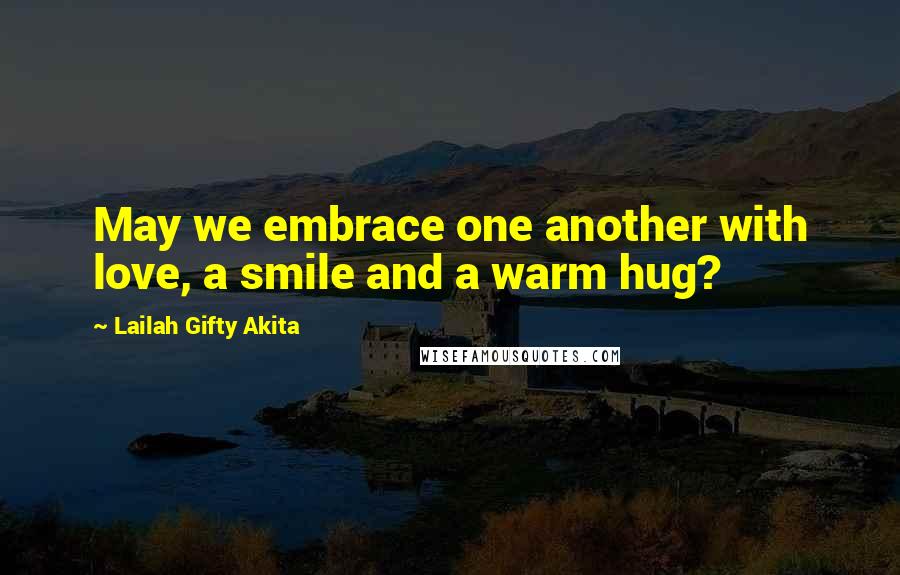 Lailah Gifty Akita Quotes: May we embrace one another with love, a smile and a warm hug?