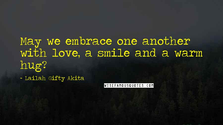 Lailah Gifty Akita Quotes: May we embrace one another with love, a smile and a warm hug?