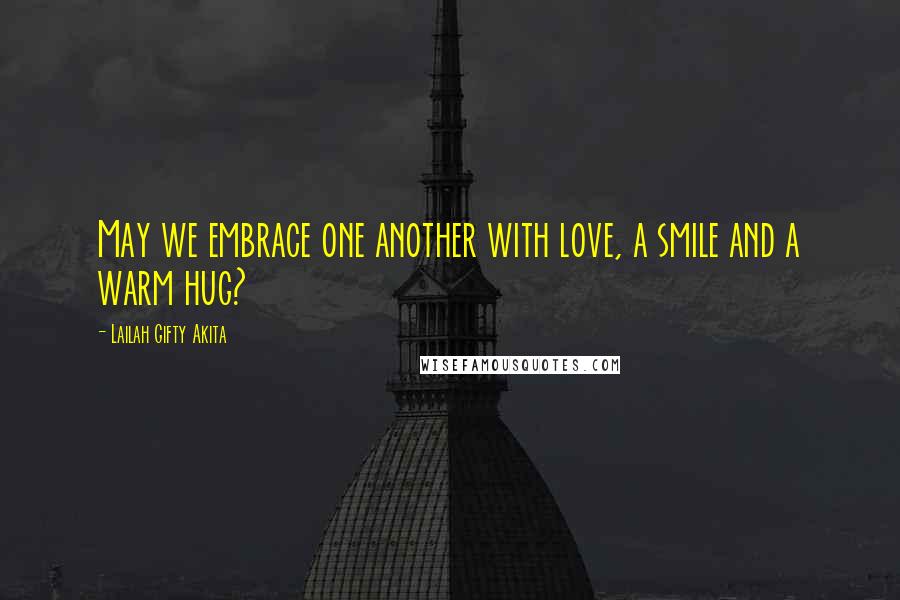 Lailah Gifty Akita Quotes: May we embrace one another with love, a smile and a warm hug?