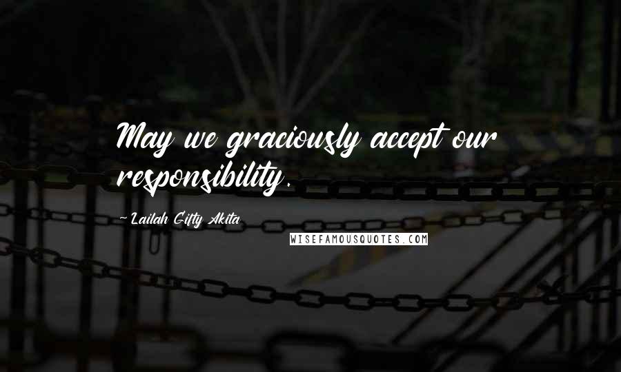 Lailah Gifty Akita Quotes: May we graciously accept our responsibility.