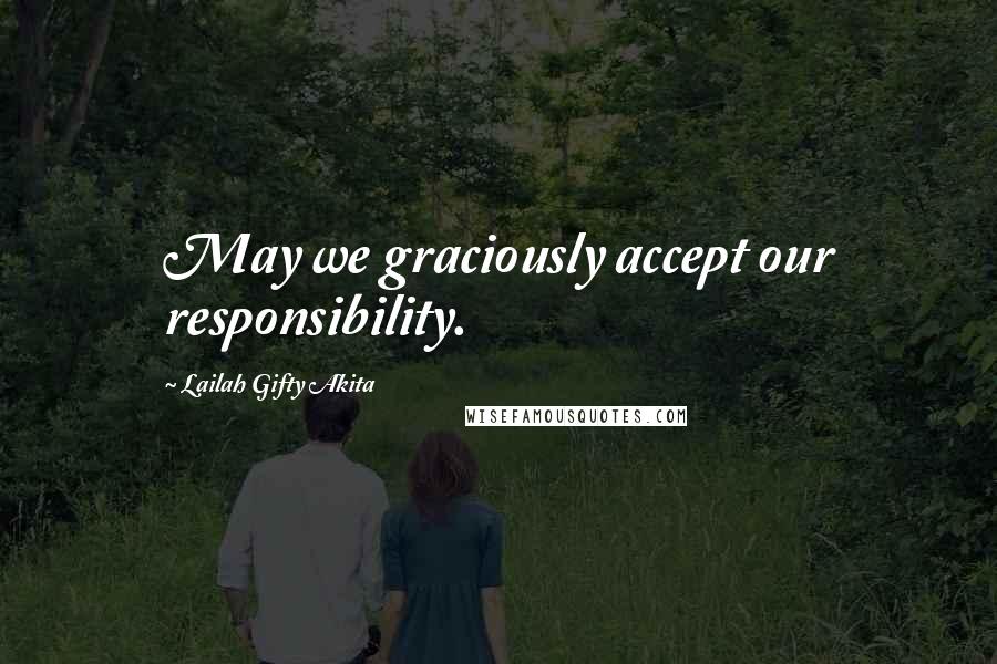 Lailah Gifty Akita Quotes: May we graciously accept our responsibility.