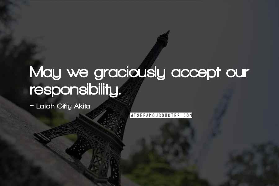 Lailah Gifty Akita Quotes: May we graciously accept our responsibility.