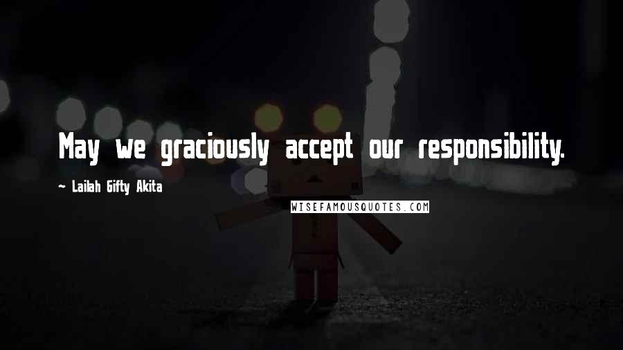Lailah Gifty Akita Quotes: May we graciously accept our responsibility.