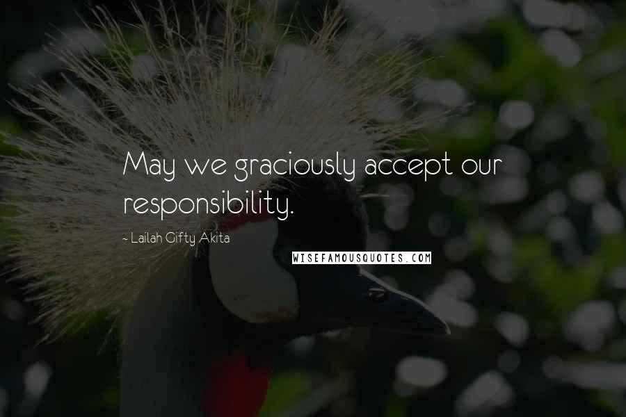 Lailah Gifty Akita Quotes: May we graciously accept our responsibility.