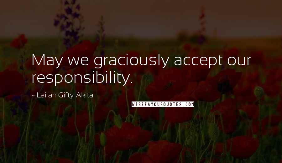 Lailah Gifty Akita Quotes: May we graciously accept our responsibility.