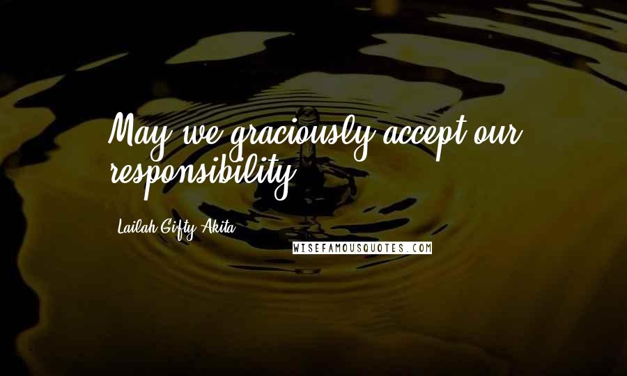 Lailah Gifty Akita Quotes: May we graciously accept our responsibility.